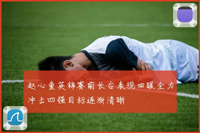 赵心童英锦赛前长台表现回暖全力冲击四强目标逐渐清晰