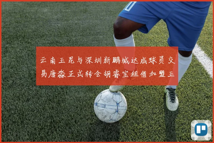 云南玉昆与深圳新鹏城达成球员交易唐淼正式转会胡睿宝租借加盟玉昆